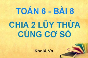 Quy tắc chia 2 lũy thừa cùng cơ số và Bài tập - Toán 6 bài 8